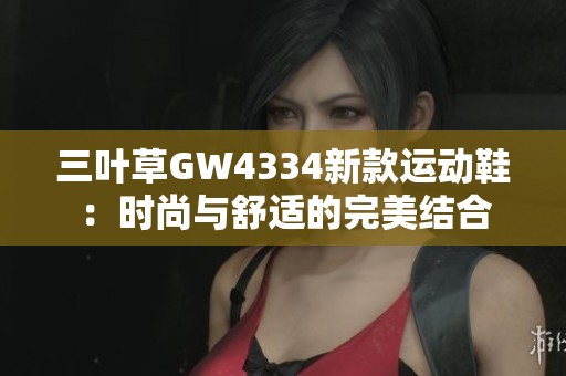 三叶草GW4334新款运动鞋：时尚与舒适的完美结合