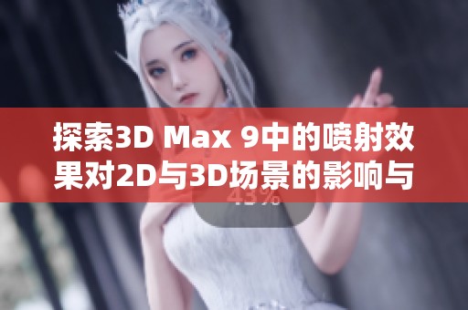 探索3D Max 9中的喷射效果对2D与3D场景的影响与应用解析