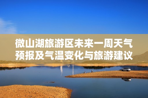 微山湖旅游区未来一周天气预报及气温变化与旅游建议