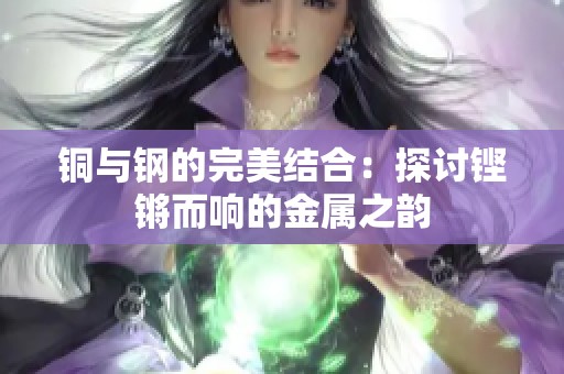 铜与钢的完美结合：探讨铿锵而响的金属之韵