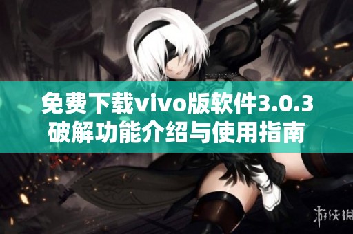 免费下载vivo版软件3.0.3破解功能介绍与使用指南