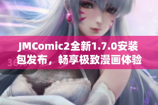 JMComic2全新1.7.0安装包发布，畅享极致漫画体验