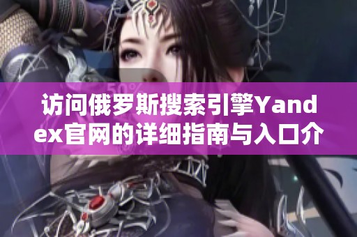 访问俄罗斯搜索引擎Yandex官网的详细指南与入口介绍