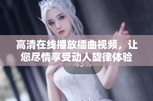 高清在线播放插曲视频，让您尽情享受动人旋律体验