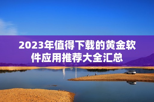 2023年值得下载的黄金软件应用推荐大全汇总