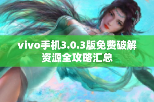 vivo手机3.0.3版免费破解资源全攻略汇总