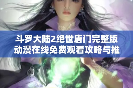 斗罗大陆2绝世唐门完整版动漫在线免费观看攻略与推荐