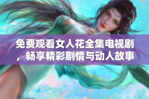 免费观看女人花全集电视剧，畅享精彩剧情与动人故事