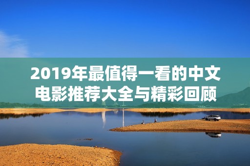 2019年最值得一看的中文电影推荐大全与精彩回顾