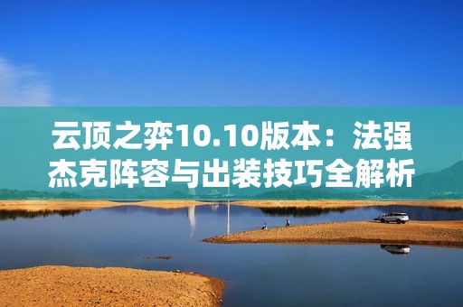 云顶之弈10.10版本：法强杰克阵容与出装技巧全解析