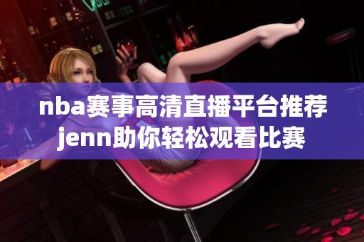 nba赛事高清直播平台推荐jenn助你轻松观看比赛