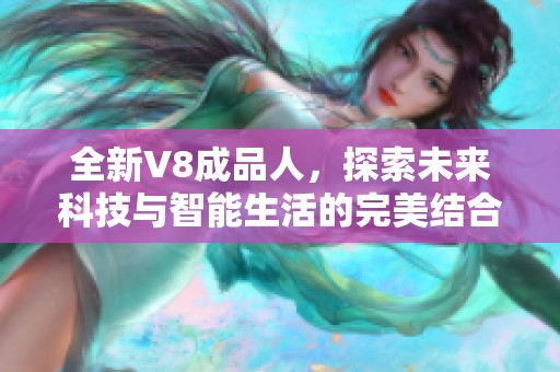 全新V8成品人，探索未来科技与智能生活的完美结合