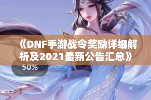 《DNF手游战令奖励详细解析及2021最新公告汇总》