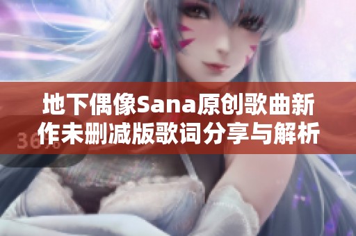 地下偶像Sana原创歌曲新作未删减版歌词分享与解析