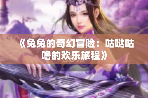 《兔兔的奇幻冒险：咕哒咕噜的欢乐旅程》