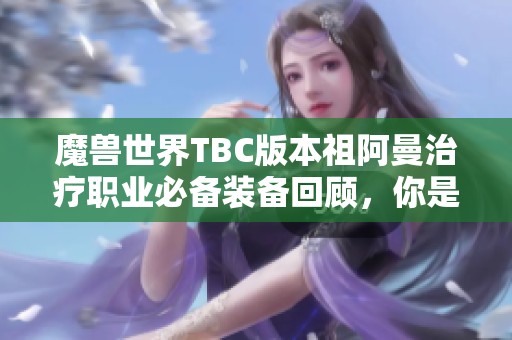 魔兽世界TBC版本祖阿曼治疗职业必备装备回顾，你是否体验过？