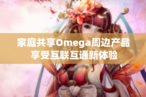 家庭共享Omega周边产品 享受互联互通新体验