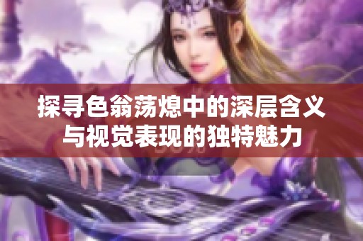 探寻色翁荡熄中的深层含义与视觉表现的独特魅力