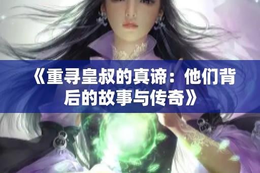 《重寻皇叔的真谛：他们背后的故事与传奇》