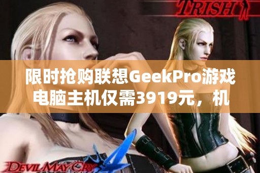 限时抢购联想GeekPro游戏电脑主机仅需3919元，机不可失！