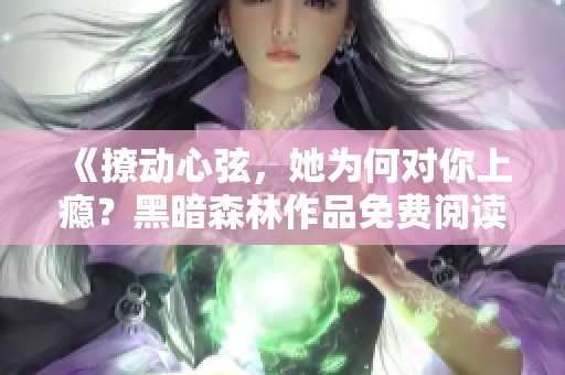 《撩动心弦，她为何对你上瘾？黑暗森林作品免费阅读》