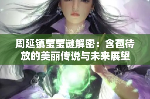 周延镇莹莹谜解密：含苞待放的美丽传说与未来展望