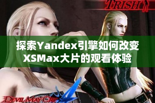 探索Yandex引擎如何改变XSMax大片的观看体验