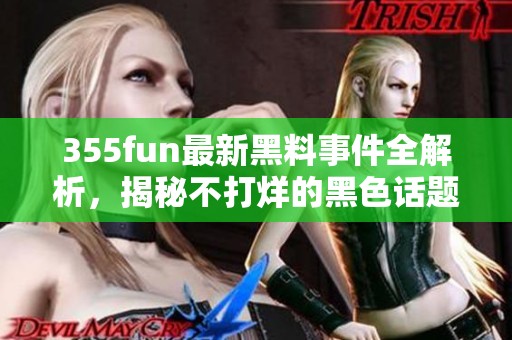 355fun最新黑料事件全解析，揭秘不打烊的黑色话题