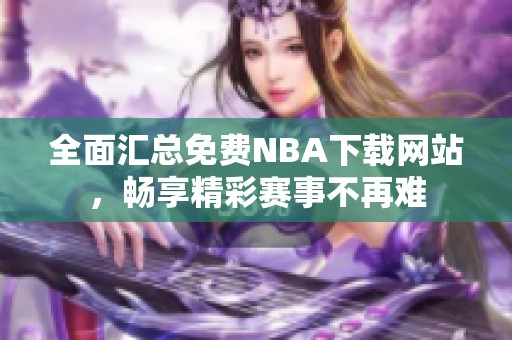 全面汇总免费NBA下载网站，畅享精彩赛事不再难