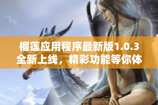 榴莲应用程序最新版1.0.3全新上线，精彩功能等你体验