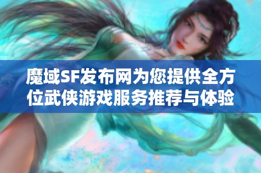 魔域SF发布网为您提供全方位武侠游戏服务推荐与体验