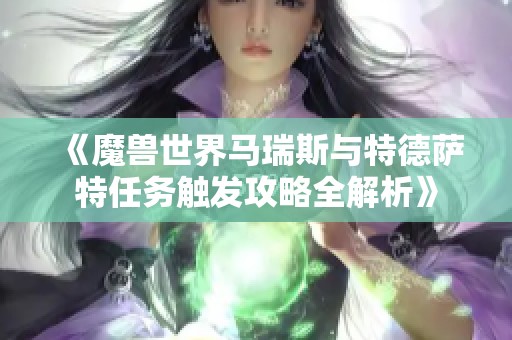 《魔兽世界马瑞斯与特德萨特任务触发攻略全解析》