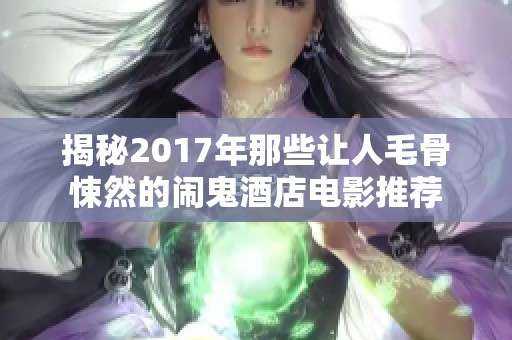 揭秘2017年那些让人毛骨悚然的闹鬼酒店电影推荐