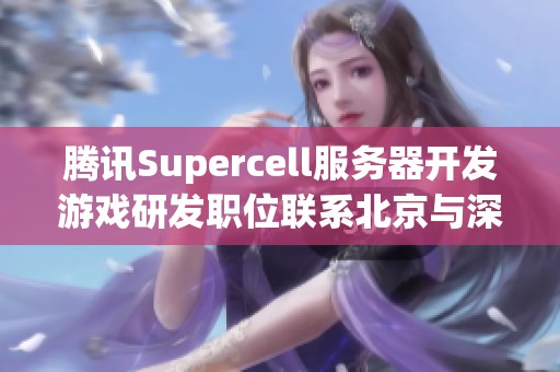 腾讯Supercell服务器开发游戏研发职位联系北京与深圳工作机会