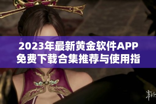 2023年最新黄金软件APP免费下载合集推荐与使用指南