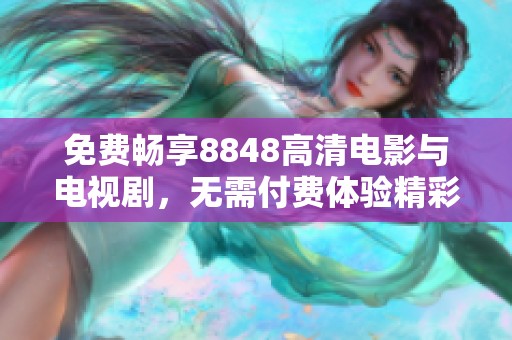 免费畅享8848高清电影与电视剧，无需付费体验精彩视听盛宴