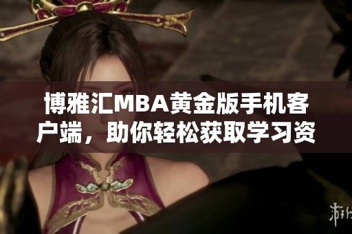 博雅汇MBA黄金版手机客户端，助你轻松获取学习资源！