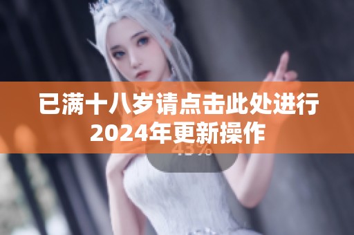 已满十八岁请点击此处进行2024年更新操作