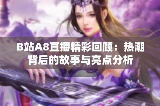 B站A8直播精彩回顾：热潮背后的故事与亮点分析