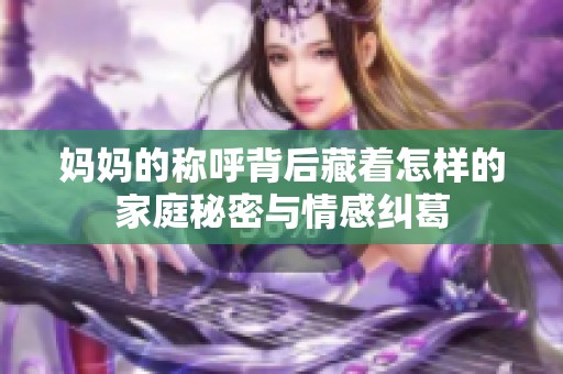 妈妈的称呼背后藏着怎样的家庭秘密与情感纠葛