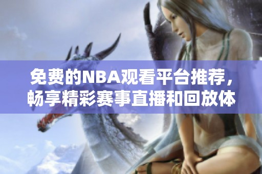 免费的NBA观看平台推荐，畅享精彩赛事直播和回放体验