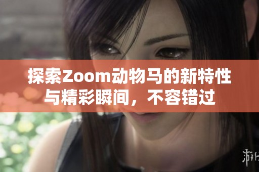 探索Zoom动物马的新特性与精彩瞬间，不容错过