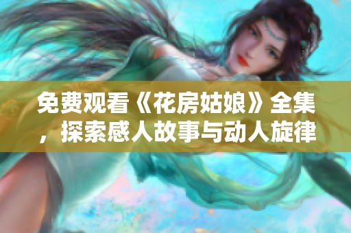 免费观看《花房姑娘》全集，探索感人故事与动人旋律