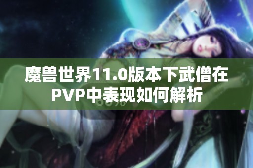 魔兽世界11.0版本下武僧在PVP中表现如何解析