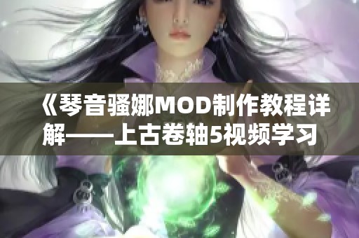 《琴音骚娜MOD制作教程详解——上古卷轴5视频学习指南》