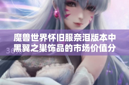 魔兽世界怀旧服奈泪版本中黑翼之巢饰品的市场价值分析