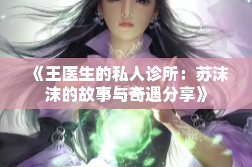 《王医生的私人诊所：苏沫沫的故事与奇遇分享》