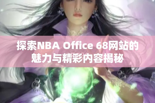 探索NBA Office 68网站的魅力与精彩内容揭秘