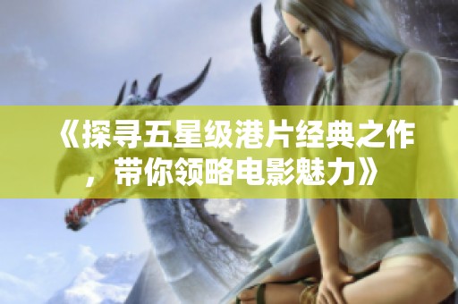 《探寻五星级港片经典之作，带你领略电影魅力》