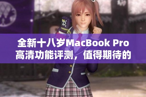 全新十八岁MacBook Pro高清功能评测，值得期待的科技之作